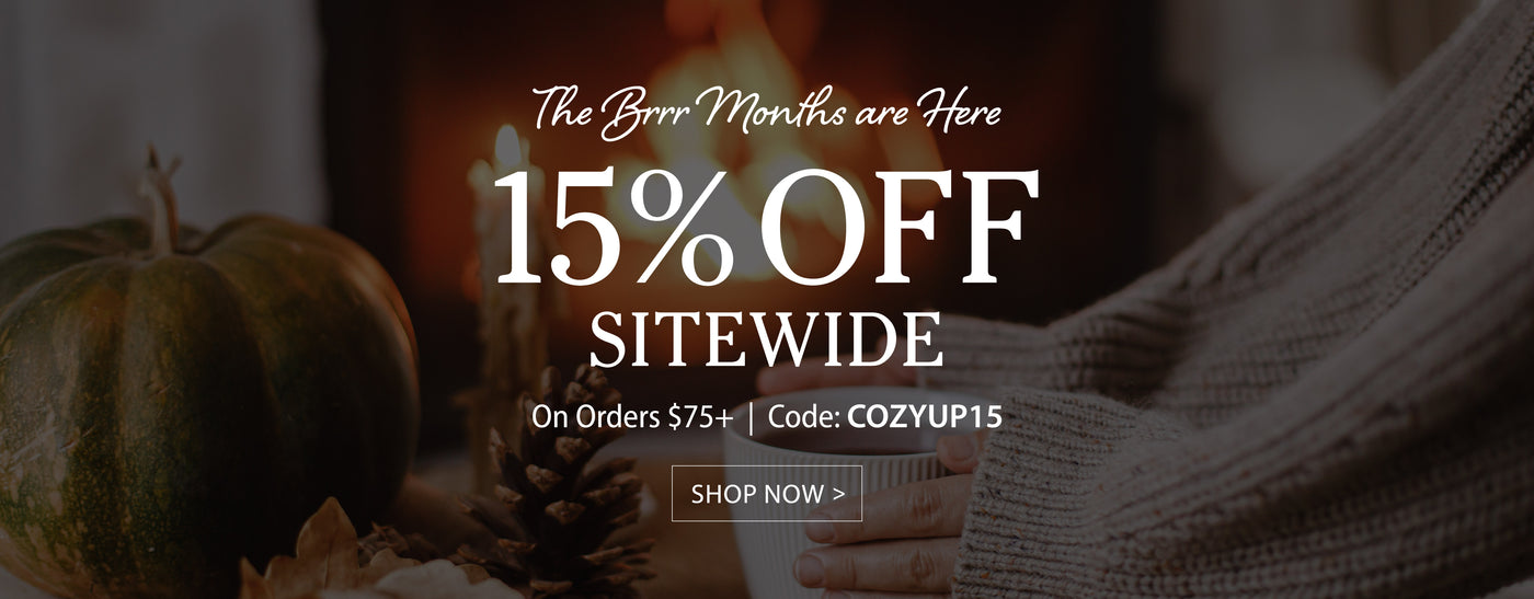 The Brrr Months are Here 15% Off Sitewide On Orders $75+ Code: COZYUP15 Shop Now >
